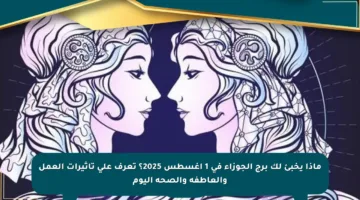 ماذا يخبئ لك برج الجوزاء في 1 أغسطس 2025؟ تعرف على تأثيرات العمل والعاطفة والصحة اليوم